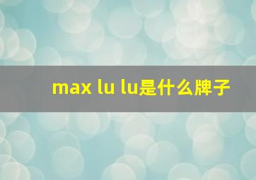 max lu lu是什么牌子